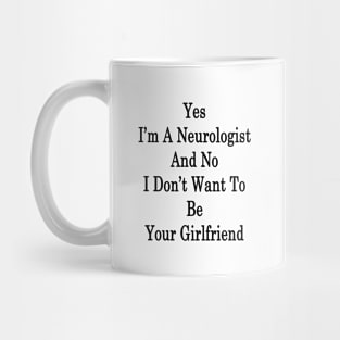 Yes I'm A Neurologist And No I Don't Want To Be Your Girlfriend Mug